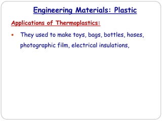 Engineering Materials: Plastic
Applications of Thermoplastics:
 They used to make toys, bags, bottles, hoses,
photographic film, electrical insulations,
 