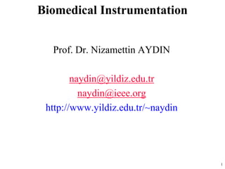 1
Prof. Dr. Nizamettin AYDIN
naydin@yildiz.edu.tr
naydin@ieee.org
http://www.yildiz.edu.tr/~naydin
Biomedical Instrumentation
 