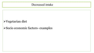 Decreased intake
Vegetarian diet
Socio economic factors- examples
 