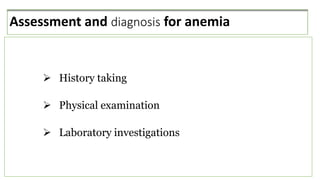 Assessment and diagnosis for anemia
 History taking
 Physical examination
 Laboratory investigations
 