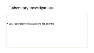 Laboratory investigations
• List laboratory investigations for anemia
 