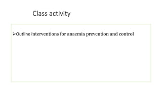Class activity
Outline interventions for anaemia prevention and control
 