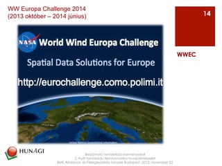 Az
Beszámoló nemzetközi eseményekről
2. Nyílt forráskódú térinformatika munkaértekezlet
BME Általános- és Felsőgeodézia tanszék Budapest, 2013. november 22
WWEC
14
WW Europa Challenge 2014
(2013 október – 2014 június)
 