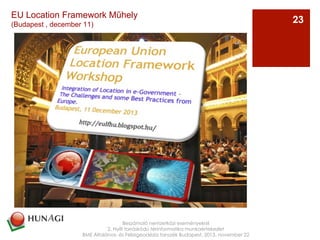 Az
Beszámoló nemzetközi eseményekről
2. Nyílt forráskódú térinformatika munkaértekezlet
BME Általános- és Felsőgeodézia tanszék Budapest, 2013. november 22
23
EU Location Framework Műhely
(Budapest , december 11)
 