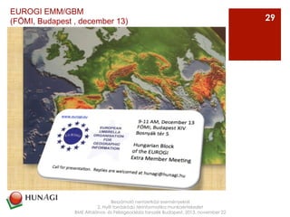 Az
Beszámoló nemzetközi eseményekről
2. Nyílt forráskódú térinformatika munkaértekezlet
BME Általános- és Felsőgeodézia tanszék Budapest, 2013. november 22
29
EUROGI EMM/GBM
(FÖMI, Budapest , december 13)
 