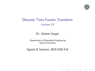 Discrete Time Fourier Transform
Lecture 13
Dr. Görkem Saygılı
Department of Biomedical Engineering
Ankara University
Signals & Systems, 2019-2020 Fall
 