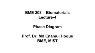 BME 303 – Biomaterials
Lecture-4
Phase Diagram
Prof. Dr. Md Enamul Hoque
BME, MIST
 