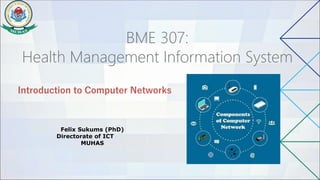 BME 307:
Health Management Information System
Introduction to Computer Networks
Felix Sukums (PhD)
Directorate of ICT
MUHAS
 