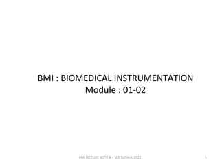 BMI : BIOMEDICAL INSTRUMENTATION
Module : 01-02
BMI LECTURE NOTE 8 – SCE SUPAUL 2022 1
 