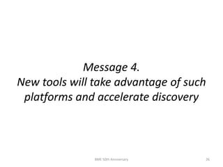 Message 4.
New tools will take advantage of such
platforms and accelerate discovery
BME 50th Anniversary 26
 