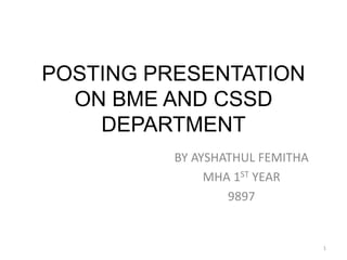 POSTING PRESENTATION
ON BME AND CSSD
DEPARTMENT
BY AYSHATHUL FEMITHA
MHA 1ST YEAR
9897
1
 