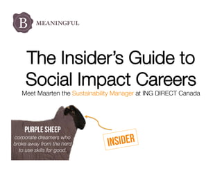 The Insider’s Guide to
Social Impact Careers

Meet Maarten the Sustainability Manager at ING DIRECT Canada

Purple sheep

corporate dreamers who
broke away from the herd
to use skills for good.

sider 	
  
In

 