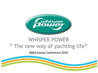 WHISPER POWER“ The new way of yachting life”BMEA Annual Conference 2010 
