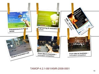 From idea to business –  innovation competition TAMOP-4.2.1-08/1/KMR-2008-0001 From idea to business –  innovation competition . Student Innovation Lab. Entrepreneurs in Focus series Engineering & innovation  courses BME – ELTE  joint innovation events 