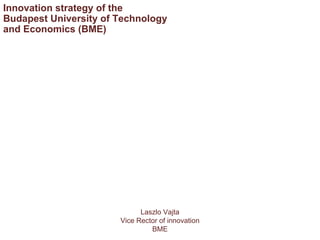 Laszlo Vajta Vice Rector of innovation BME Innovation strategy of the Budapest University   of Technology and   Economics  (BME) 