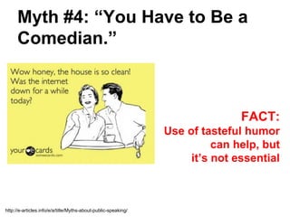 Myth #4: “You Have to Be a
      Comedian.”



                                                                               FACT:
                                                                Use of tasteful humor
                                                                          can help, but
                                                                     it’s not essential



http://e-articles.info/e/a/title/Myths-about-public-speaking/
 