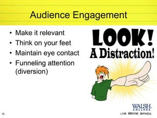 Audience Engagement
     •   Make it relevant
     •   Think on your feet
     •   Maintain eye contact
     •   Funneling attention
         (diversion)




18
 