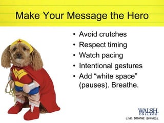 Make Your Message the Hero
                •   Avoid crutches
                •   Respect timing
                •   Watch pacing
                •   Intentional gestures
                •   Add “white space”
                    (pauses). Breathe.



19
 