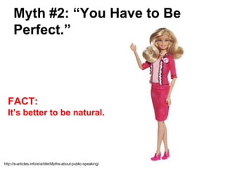 Myth #2: “You Have to Be
      Perfect.”




  FACT:
  It’s better to be natural.




http://e-articles.info/e/a/title/Myths-about-public-speaking/
 