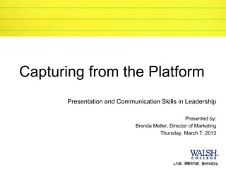 Capturing from the Platform
       Presentation and Communication Skills in Leadership

                                                    Presented by:
                              Brenda Meller, Director of Marketing
                                       Thursday, March 7, 2013
 