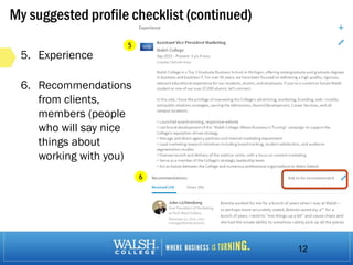 My suggested profile checklist (continued)
5. Experience
6. Recommendations
from clients,
members (people
who will say nice
things about
working with you)
12
5
6
 