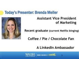 Today’s Presenter: Brenda Meller
3
Assistant Vice President
of Marketing
Recent graduate (current Netflix binging)
Coffee / Pie / Chocolate Fan
A LinkedIn Ambassador
 