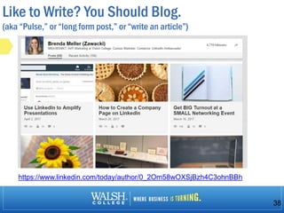 Like to Write? You Should Blog.
(aka “Pulse,” or “long form post,” or “write an article”)
38
https://www.linkedin.com/today/author/0_2Om58wOXSjBzh4C3ohnBBh
 