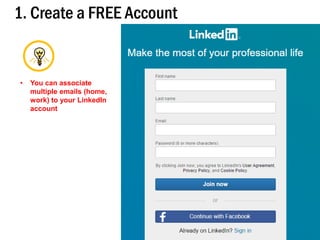 1. Create a FREE Account
8
• You can associate
multiple emails (home,
work) to your LinkedIn
account
 