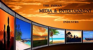 MEDIA & ENTERTAINMENT
THE INDIAN
INDUSTRY
 