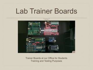 Lab Trainer Boards 
Trainer Boards at our Office for Students Training and Testing Purposes  
