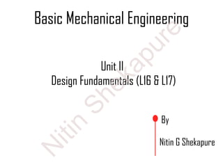 Basic Mechanical Engineering
By
Nitin G Shekapure
Unit II
Design Fundamentals (L16 & L17)
N
itin
Shekapure
 
