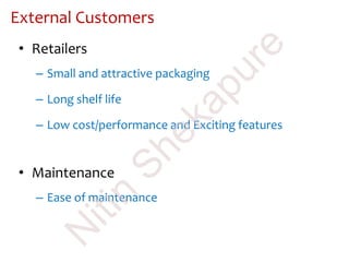 External Customers
• Retailers
– Small and attractive packaging
– Long shelf life
– Low cost/performance and Exciting features
• Maintenance
– Ease of maintenance
N
itin
Shekapure
 