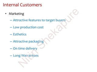 • Marketing
– Attractive features to target buyers
– Low production cost
– Esthetics
– Attractive packaging
– On time delivery
– Long Warrantees
Internal Customers
N
itin
Shekapure
 