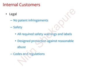 • Legal
– No patent infringements
– Safety
• All required safety warnings and labels
• Designed protection against reasonable
abuse
– Codes and regulations
Internal Customers
N
itin
Shekapure
 