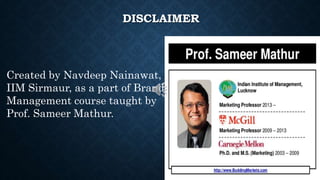 DISCLAIMER
Created by Navdeep Nainawat,
IIM Sirmaur, as a part of Brand
Management course taught by
Prof. Sameer Mathur.
 