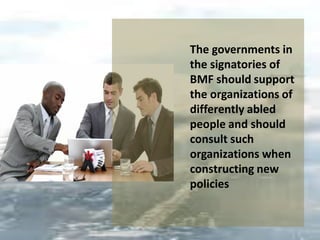 The governments in
the signatories of
BMF should support
the organizations of
differently abled
people and should
consult such
organizations when
constructing new
policies
 