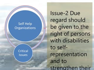 Self Help
Organizations
Critical
Issues
Issue-2 Due
regard should
be given to the
right of persons
with disabilities
to self-
representation
and to
strengthen their
 