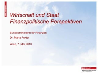 Wirtschaft und Staat
Finanzpolitische Perspektiven
Bundesministerin für Finanzen
Dr. Maria Fekter
Wien, 7. Mai 2013
 