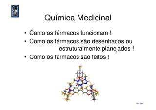 Química Medicinal
• Como os fármacos funcionam !
• Como os fármacos são desenhados ou
estruturalmente planejados !
• Como os fármacos são feitos !• Como os fármacos são feitos !
eliezer ©©©© 2010
 