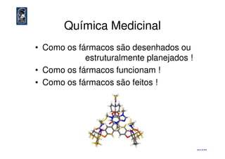 Química Medicinal
• Como os fármacos são desenhados ou
estruturalmente planejados !
• Como os fármacos funcionam !
• Como os fármacos são feitos !• Como os fármacos são feitos !
eliezer ©©©© 2010
 