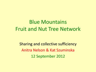Blue Mountains
Fruit and Nut Tree Network

 Sharing and collective sufficiency
  Anitra Nelson & Kat Szuminska
       12 September 2012
 