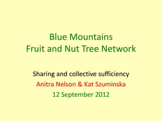 Blue Mountains
Fruit and Nut Tree Network

 Sharing and collective sufficiency
  Anitra Nelson & Kat Szuminska
       12 S...