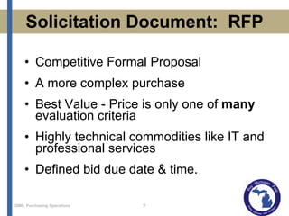 Solicitation Document:  RFP Competitive Formal Proposal A more complex purchase Best Value - Price is only one of  many  evaluation criteria Highly technical commodities like IT and professional services Defined bid due date & time. 