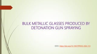 BULK METALLIC GLASSES PRODUCED BY
DETONATION GUN SPRAYING
•DOI: https://doi.org/10.1557/PROC-554-113
 
