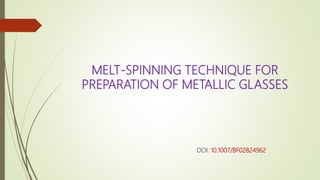 MELT-SPINNING TECHNIQUE FOR
PREPARATION OF METALLIC GLASSES
DOI: 10.1007/BF02824962
 