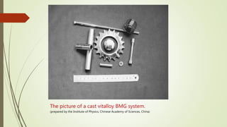 The picture of a cast vitalloy BMG system.
(prepared by the Institute of Physics, Chinese Academy of Sciences, China)
 