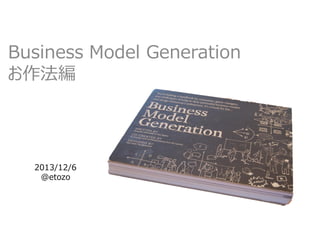 Business Model Generation
お作法編

2013/12/6
@etozo

 