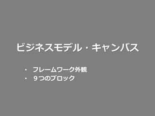 ビジネスモデル・キャンバス
• フレームワーク外観
• ９つのブロック

 