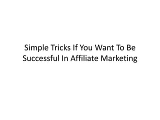 Simple Tricks If You Want To Be
Successful In Affiliate Marketing
 