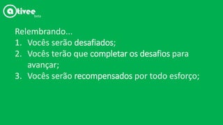 Relembrando...
1. Vocês serão desafiados;
2. Vocês terão que completar os desafios para
avançar;
3. Vocês serão recompensados por todo esforço;
beta
 